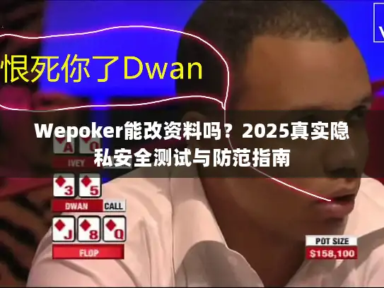 Wepoker能改资料吗？2025真实隐私安全测试与防范指南