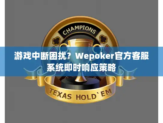 游戏中断困扰?Wepoker官方客服系统即时响应策略 游戏中断困扰?Wepoker官方客服系统即时响应策略