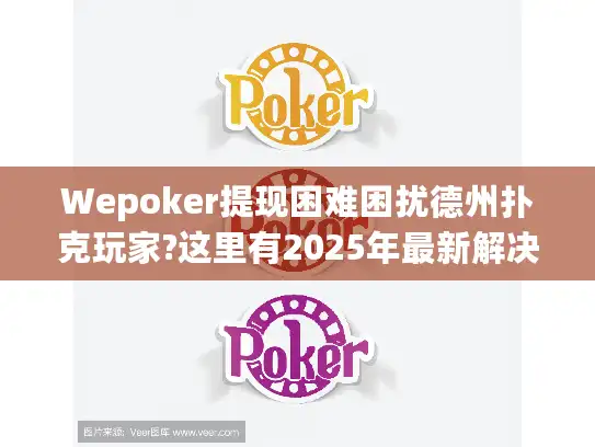 Wepoker提现困难困扰德州扑克玩家?这里有2025年最新解决方案