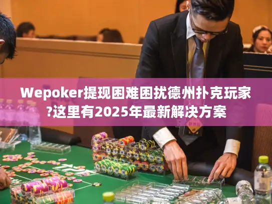Wepoker提现困难困扰德州扑克玩家?这里有2025年最新解决方案
