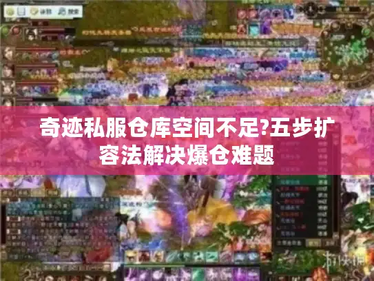 奇迹私服仓库空间不足?五步扩容法解决爆仓难题