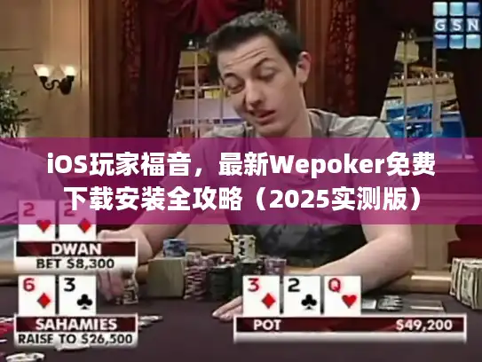 iOS玩家福音，最新Wepoker免费下载安装全攻略（2025实测版）