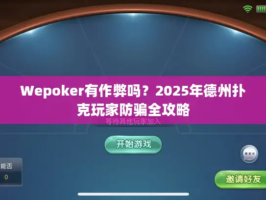 Wepoker有作弊吗？2025年德州扑克玩家防骗全攻略