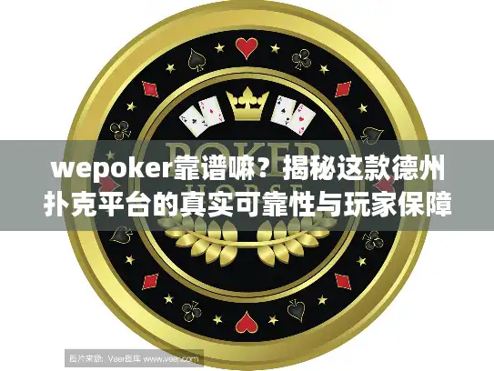 wepoker靠谱嘛？揭秘这款德州扑克平台的真实可靠性与玩家保障