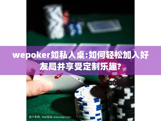 wepoker如私人桌:如何轻松加入好友局并享受定制乐趣?