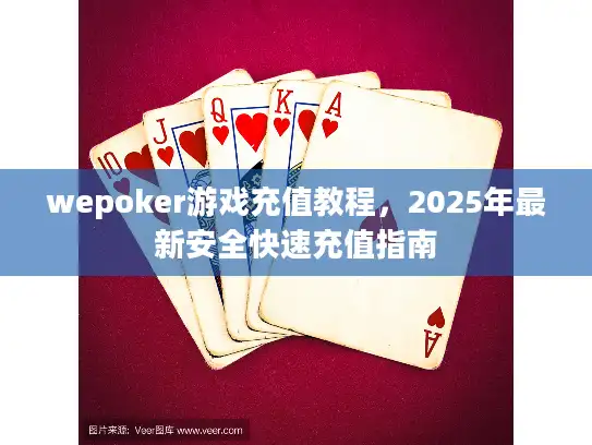 wepoker游戏充值教程，2025年最新安全快速充值指南