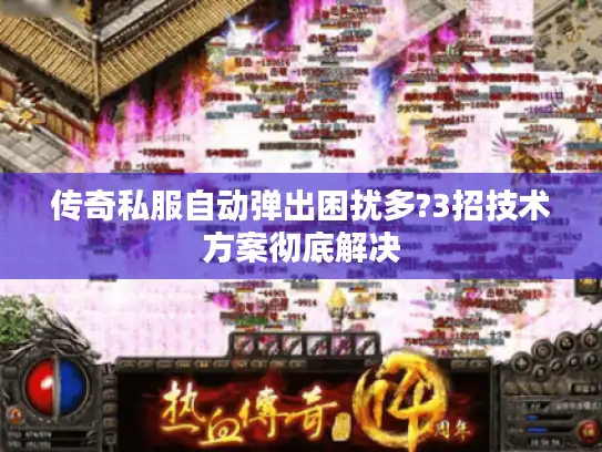 传奇私服自动弹出困扰多?3招技术方案彻底解决