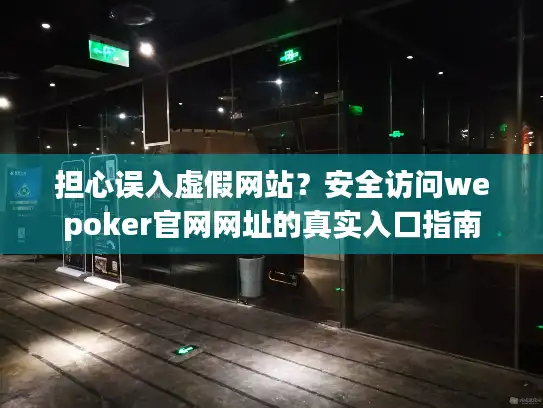 担心误入虚假网站？安全访问wepoker官网网址的真实入口指南