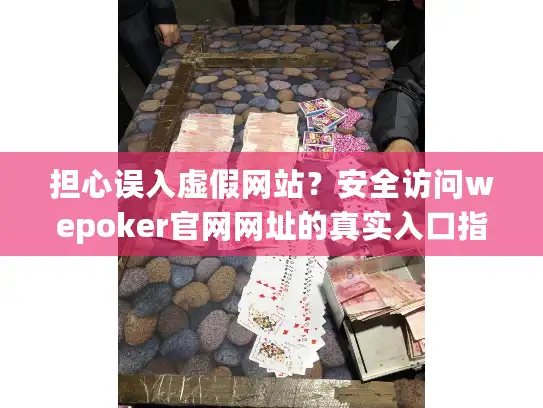 担心误入虚假网站？安全访问wepoker官网网址的真实入口指南