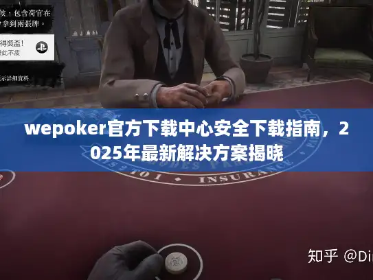 wepoker官方下载中心安全下载指南，2025年最新解决方案揭晓