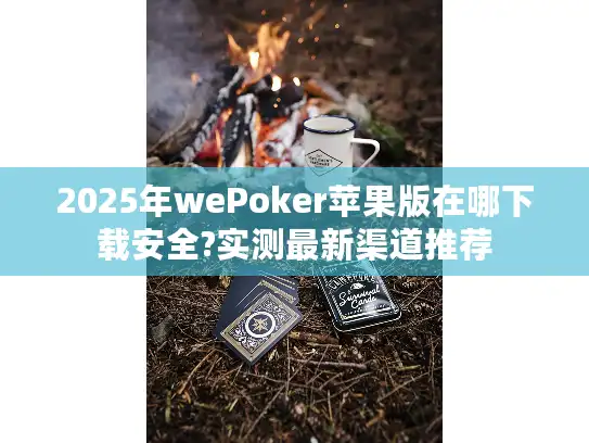 2025年wePoker苹果版在哪下载安全?实测最新渠道推荐