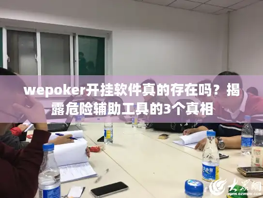 wepoker开挂软件真的存在吗？揭露危险辅助工具的3个真相