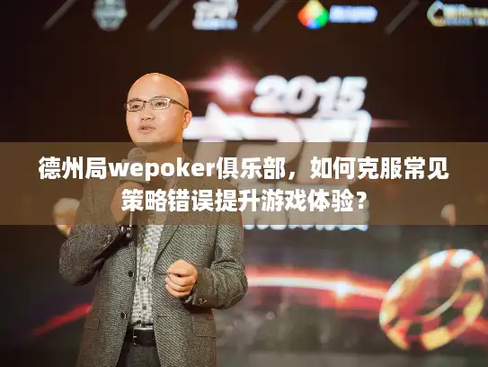 德州局wepoker俱乐部，如何克服常见策略错误提升游戏体验？