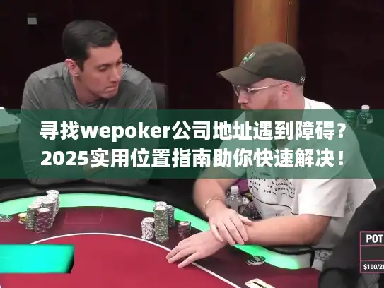 寻找wepoker公司地址遇到障碍?2025实用位置指南助你快速解决! 寻找wepoker公司地址遇到障碍?2025实用位置指南助你快速解决!