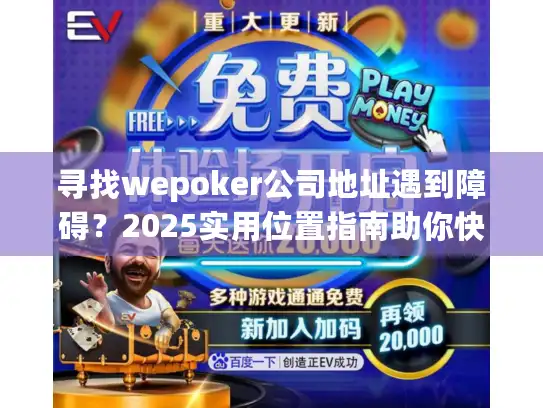 寻找wepoker公司地址遇到障碍?2025实用位置指南助你快速解决! 寻找wepoker公司地址遇到障碍?2025实用位置指南助你快速解决!