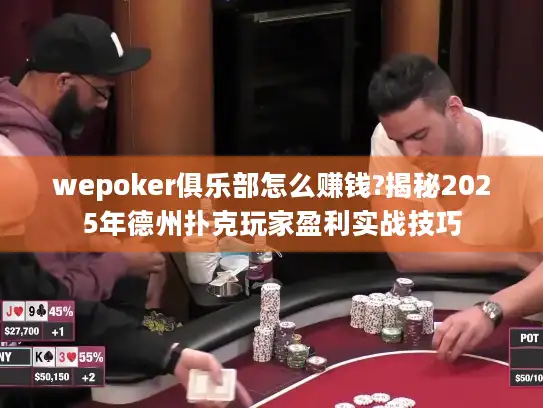 wepoker俱乐部怎么赚钱?揭秘2025年德州扑克玩家盈利实战技巧 wepoker俱乐部怎么赚钱?揭秘2025年德州扑克玩家盈利实战技巧