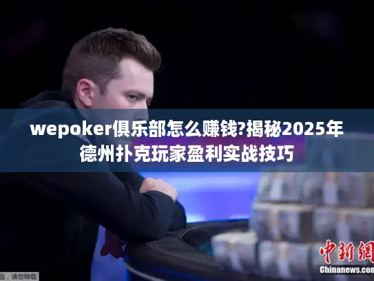 wepoker俱乐部怎么赚钱?揭秘2025年德州扑克玩家盈利实战技巧 wepoker俱乐部怎么赚钱?揭秘2025年德州扑克玩家盈利实战技巧