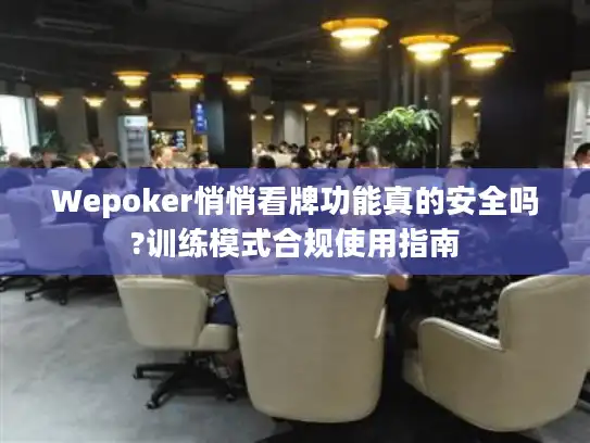 Wepoker悄悄看牌功能真的安全吗?训练模式合规使用指南