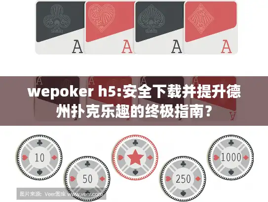 wepoker h5:安全下载并提升德州扑克乐趣的终极指南？