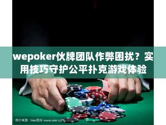 wepoker伙牌团队作弊困扰？实用技巧守护公平扑克游戏体验
