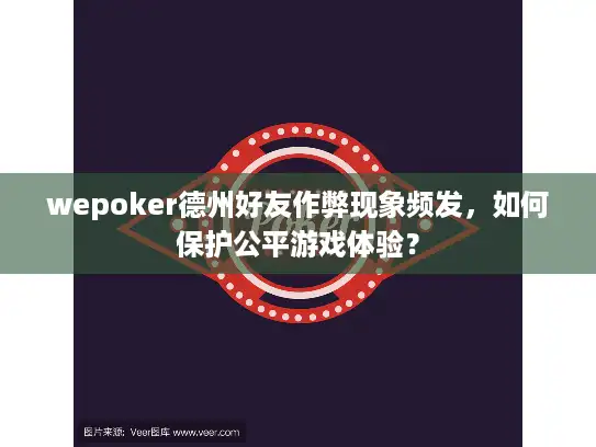 wepoker德州好友作弊现象频发，如何保护公平游戏体验？