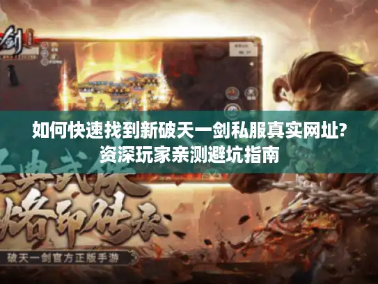 如何快速找到新破天一剑私服真实网址?资深玩家亲测避坑指南 如何快速找到新破天一剑私服真实网址?资深玩家亲测避坑指南