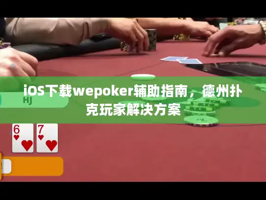 iOS下载wepoker辅助指南，德州扑克玩家解决方案