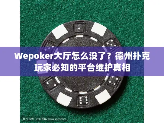 Wepoker大厅怎么没了？德州扑克玩家必知的平台维护真相