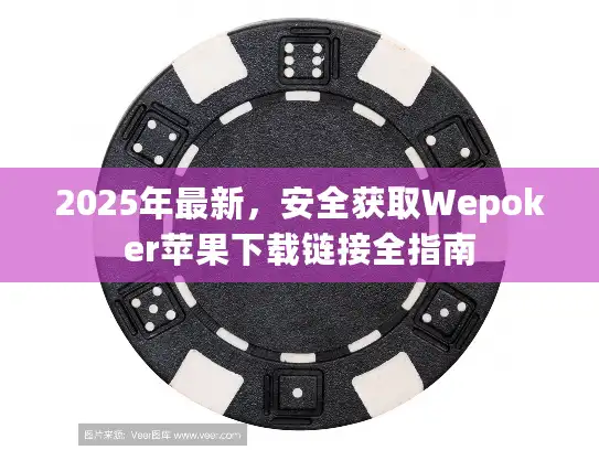 2025年最新，安全获取Wepoker苹果下载链接全指南