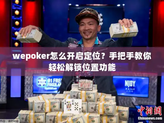 wepoker怎么开启定位？手把手教你轻松解锁位置功能
