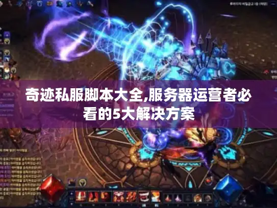 奇迹私服脚本大全,服务器运营者必看的5大解决方案