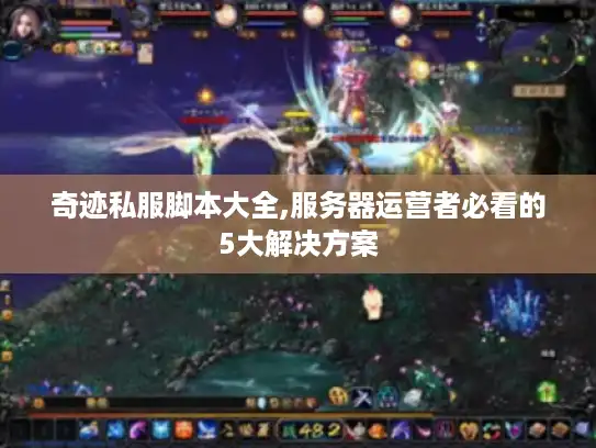 奇迹私服脚本大全,服务器运营者必看的5大解决方案