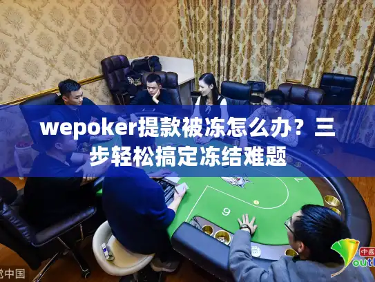wepoker提款被冻怎么办？三步轻松搞定冻结难题