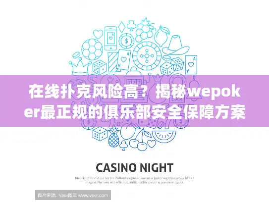 在线扑克风险高？揭秘wepoker最正规的俱乐部安全保障方案