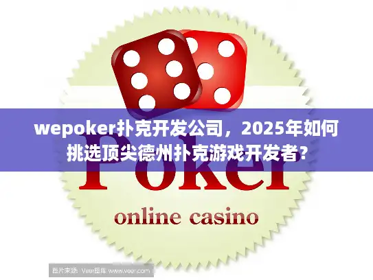 wepoker扑克开发公司，2025年如何挑选顶尖德州扑克游戏开发者？