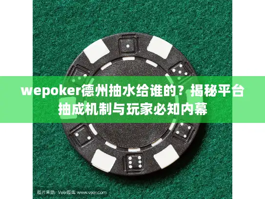 wepoker德州抽水给谁的？揭秘平台抽成机制与玩家必知内幕