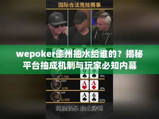 wepoker德州抽水给谁的？揭秘平台抽成机制与玩家必知内幕