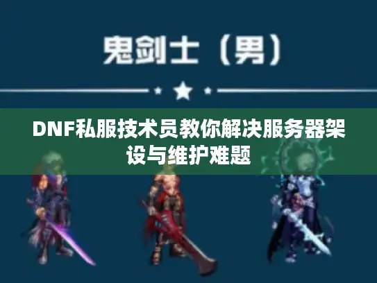 DNF私服技术员教你解决服务器架设与维护难题