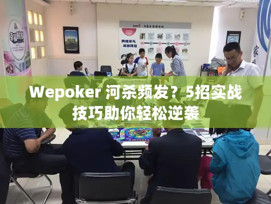 Wepoker 河杀频发？5招实战技巧助你轻松逆袭
