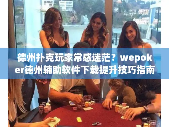 德州扑克玩家常感迷茫？wepoker德州辅助软件下载提升技巧指南