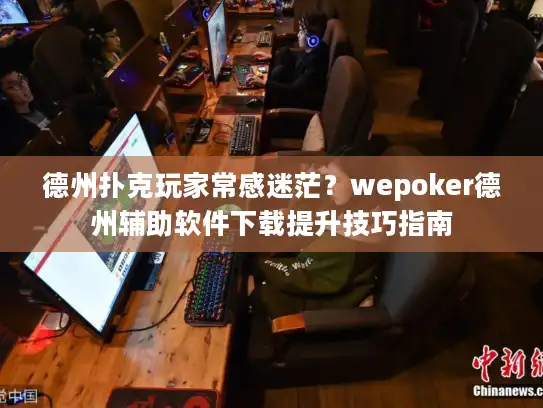 德州扑克玩家常感迷茫？wepoker德州辅助软件下载提升技巧指南