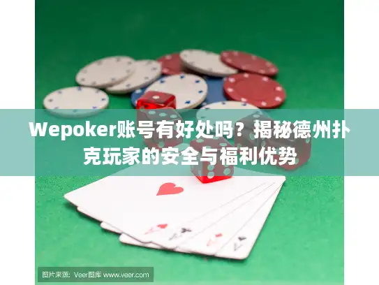 Wepoker账号有好处吗？揭秘德州扑克玩家的安全与福利优势