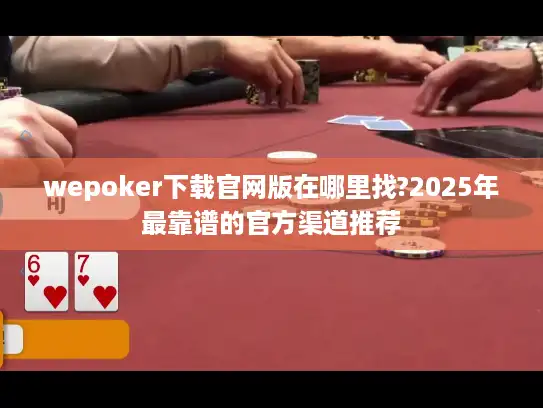 wepoker下载官网版在哪里找?2025年最靠谱的官方渠道推荐