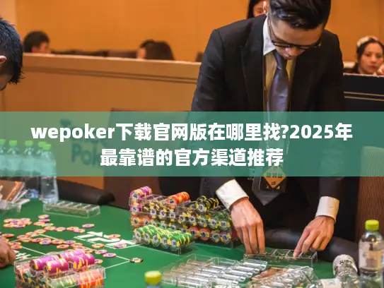wepoker下载官网版在哪里找?2025年最靠谱的官方渠道推荐