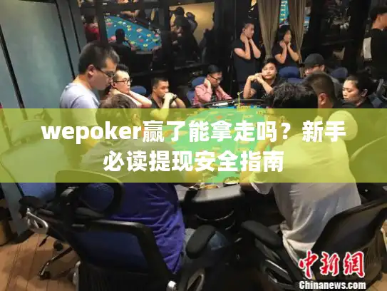 wepoker赢了能拿走吗？新手必读提现安全指南