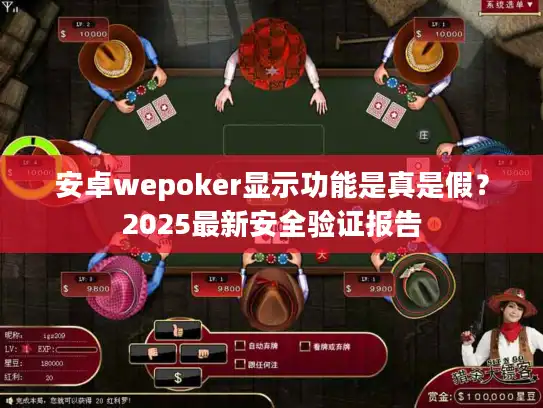 安卓wepoker显示功能是真是假？2025最新安全验证报告