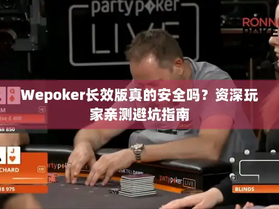 Wepoker长效版真的安全吗？资深玩家亲测避坑指南