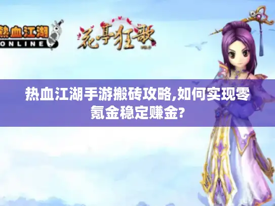 热血江湖手游搬砖攻略,如何实现零氪金稳定赚金?