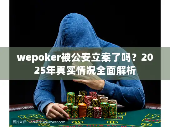 wepoker被公安立案了吗？2025年真实情况全面解析