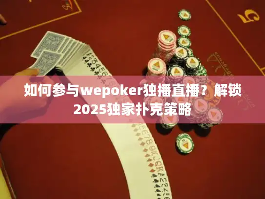 如何参与wepoker独播直播？解锁2025独家扑克策略
